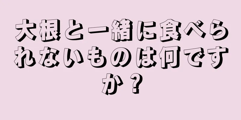 大根と一緒に食べられないものは何ですか？