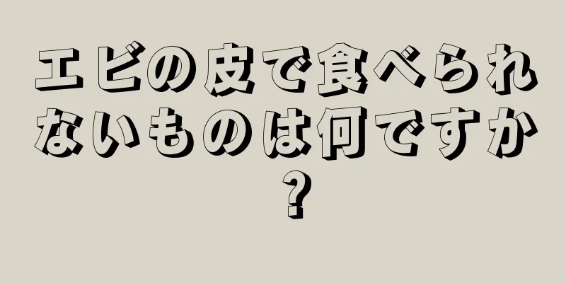 エビの皮で食べられないものは何ですか？