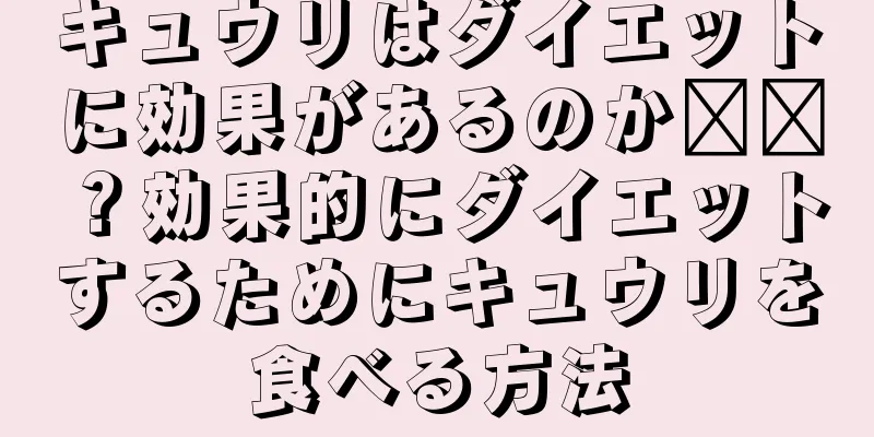 キュウリはダイエットに効果があるのか​​？効果的にダイエットするためにキュウリを食べる方法