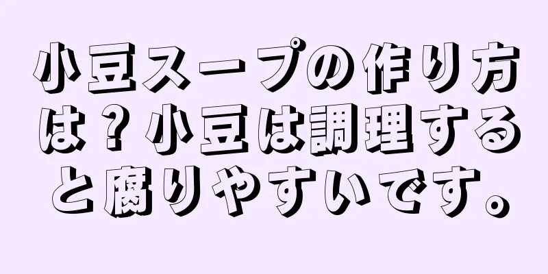 小豆スープの作り方は？小豆は調理すると腐りやすいです。