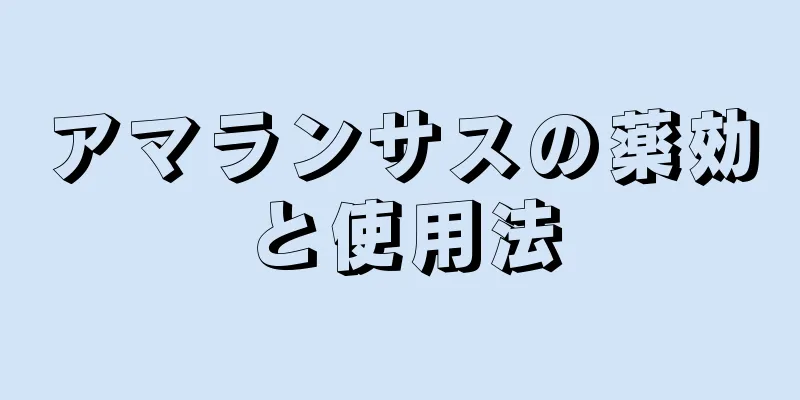 アマランサスの薬効と使用法