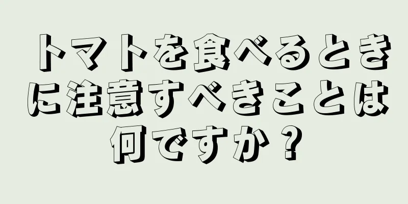 トマトを食べるときに注意すべきことは何ですか？