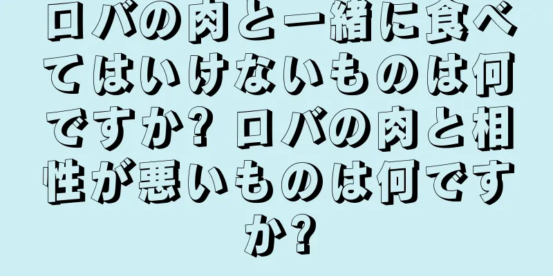 ロバの肉と一緒に食べてはいけないものは何ですか? ロバの肉と相性が悪いものは何ですか?