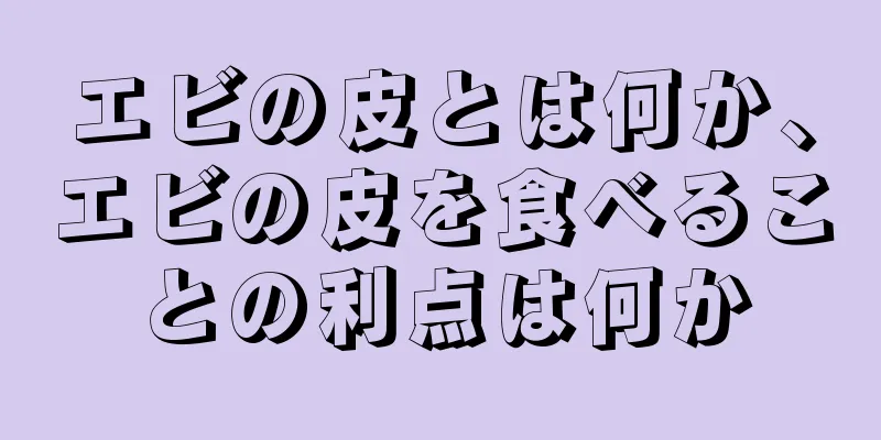 エビの皮とは何か、エビの皮を食べることの利点は何か