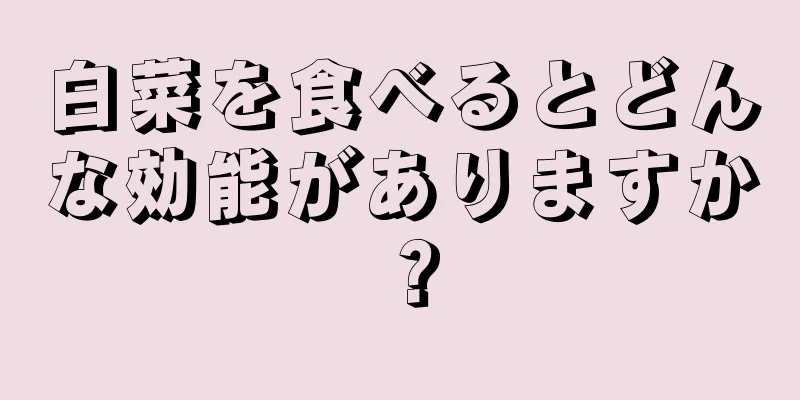 白菜を食べるとどんな効能がありますか？