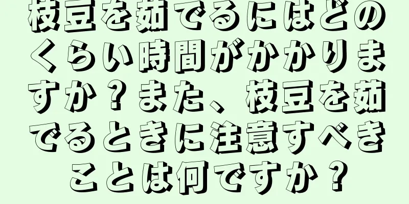 枝豆を茹でるにはどのくらい時間がかかりますか？また、枝豆を茹でるときに注意すべきことは何ですか？