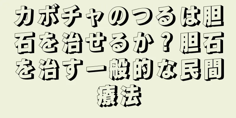 カボチャのつるは胆石を治せるか？胆石を治す一般的な民間療法