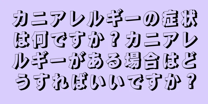 カニアレルギーの症状は何ですか？カニアレルギーがある場合はどうすればいいですか？