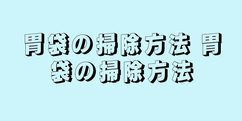胃袋の掃除方法 胃袋の掃除方法