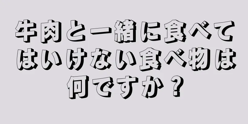 牛肉と一緒に食べてはいけない食べ物は何ですか？
