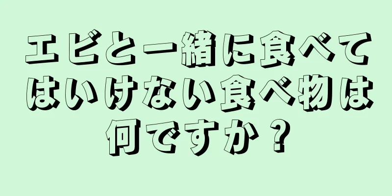 エビと一緒に食べてはいけない食べ物は何ですか？