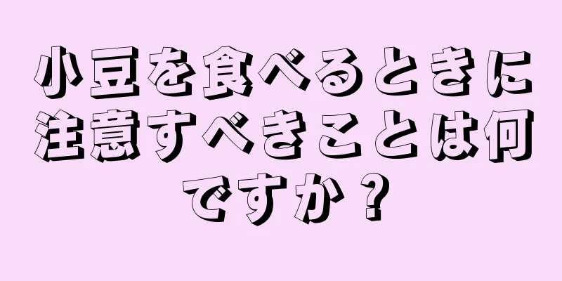 小豆を食べるときに注意すべきことは何ですか？