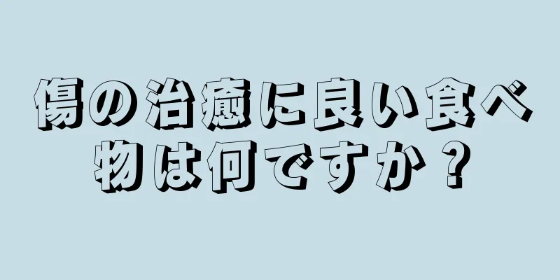 傷の治癒に良い食べ物は何ですか？