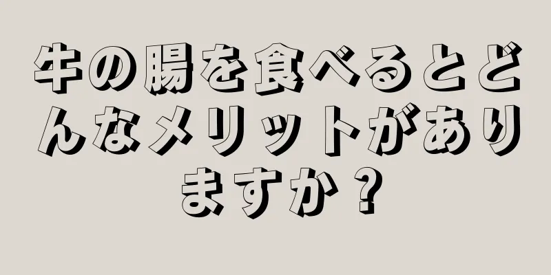 牛の腸を食べるとどんなメリットがありますか？