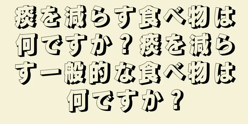 痰を減らす食べ物は何ですか？痰を減らす一般的な食べ物は何ですか？