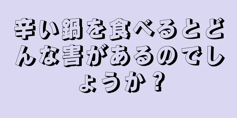 辛い鍋を食べるとどんな害があるのでしょうか？