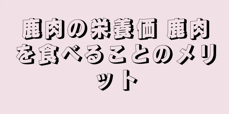 鹿肉の栄養価 鹿肉を食べることのメリット