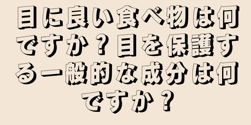 目に良い食べ物は何ですか？目を保護する一般的な成分は何ですか？