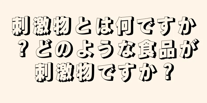 刺激物とは何ですか？どのような食品が刺激物ですか？