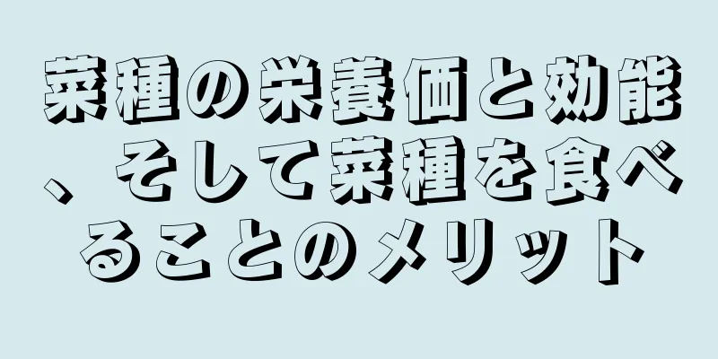 菜種の栄養価と効能、そして菜種を食べることのメリット