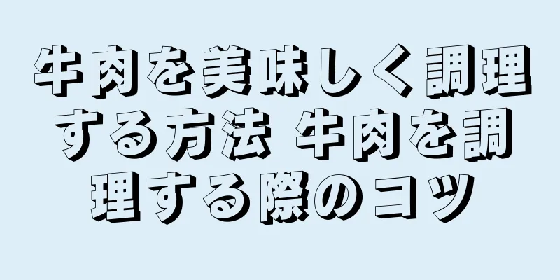 牛肉を美味しく調理する方法 牛肉を調理する際のコツ