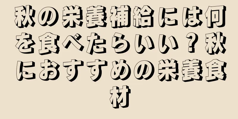 秋の栄養補給には何を食べたらいい？秋におすすめの栄養食材