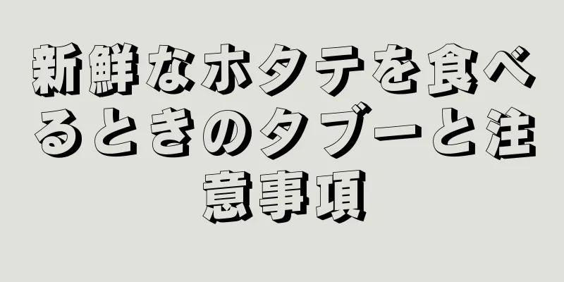 新鮮なホタテを食べるときのタブーと注意事項