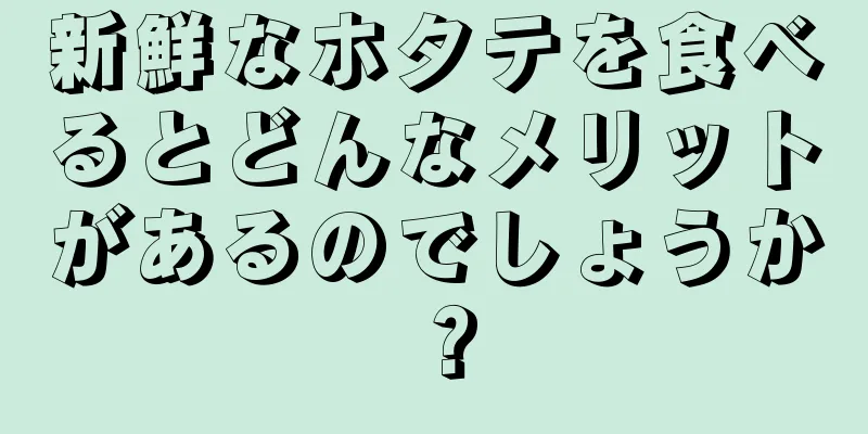 新鮮なホタテを食べるとどんなメリットがあるのでしょうか？