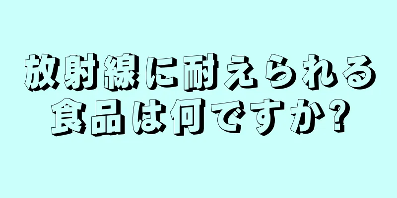 放射線に耐えられる食品は何ですか?