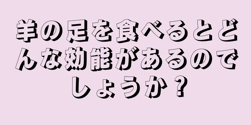羊の足を食べるとどんな効能があるのでしょうか？