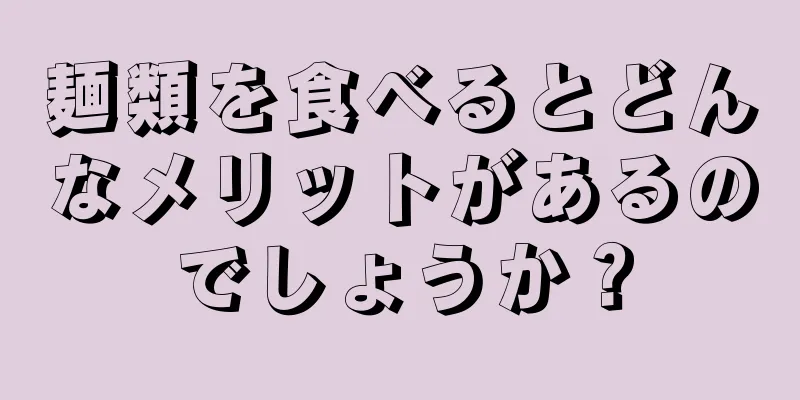 麺類を食べるとどんなメリットがあるのでしょうか？