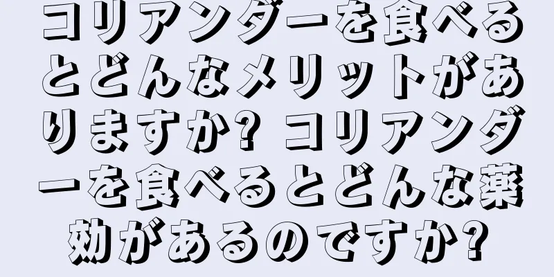 コリアンダーを食べるとどんなメリットがありますか? コリアンダーを食べるとどんな薬効があるのですか?