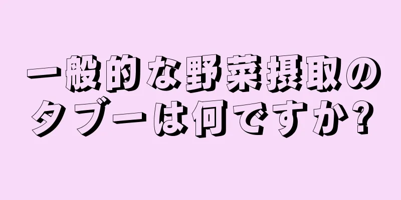 一般的な野菜摂取のタブーは何ですか?