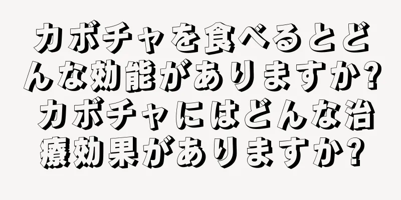 カボチャを食べるとどんな効能がありますか? カボチャにはどんな治療効果がありますか?