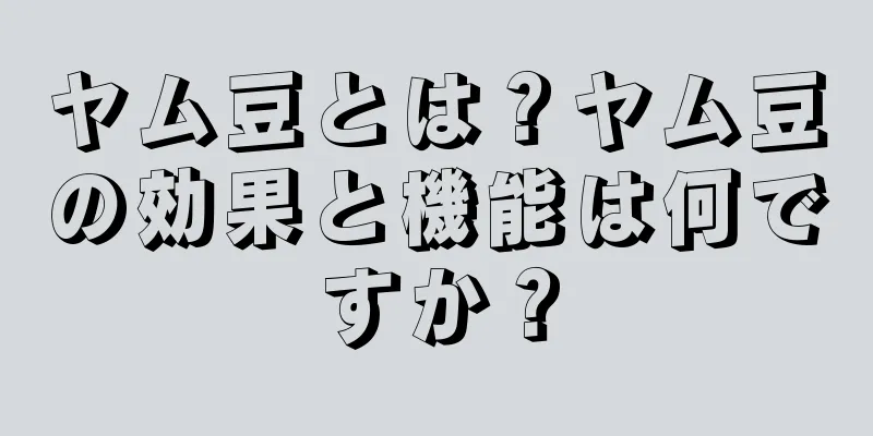 ヤム豆とは？ヤム豆の効果と機能は何ですか？