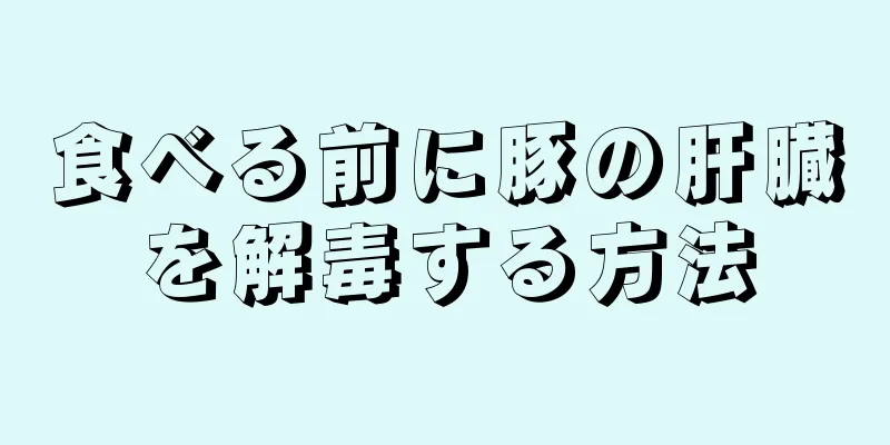 食べる前に豚の肝臓を解毒する方法