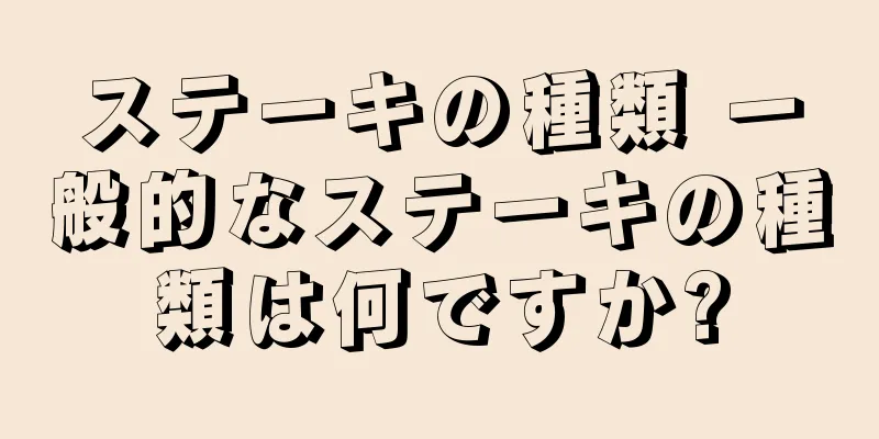 ステーキの種類 一般的なステーキの種類は何ですか?