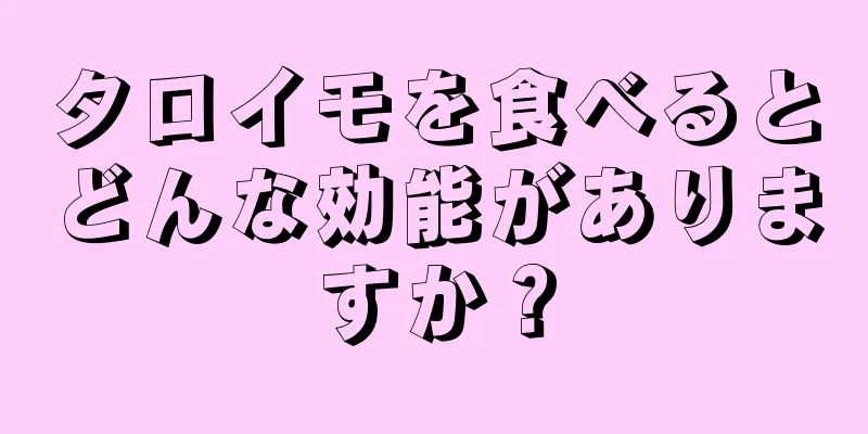 タロイモを食べるとどんな効能がありますか？