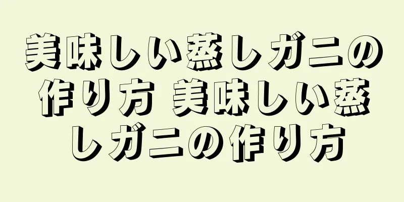 美味しい蒸しガニの作り方 美味しい蒸しガニの作り方