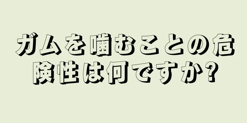 ガムを噛むことの危険性は何ですか?