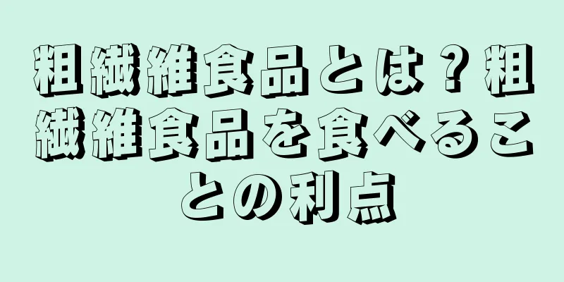 粗繊維食品とは？粗繊維食品を食べることの利点