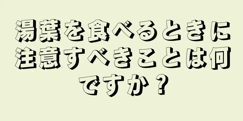 湯葉を食べるときに注意すべきことは何ですか？