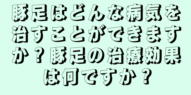 豚足はどんな病気を治すことができますか？豚足の治療効果は何ですか？