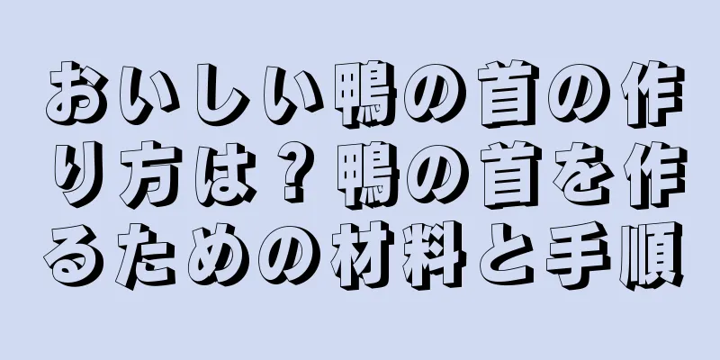 おいしい鴨の首の作り方は？鴨の首を作るための材料と手順