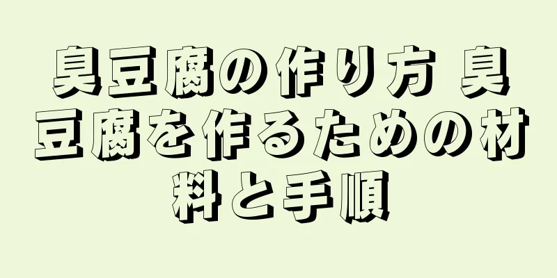 臭豆腐の作り方 臭豆腐を作るための材料と手順