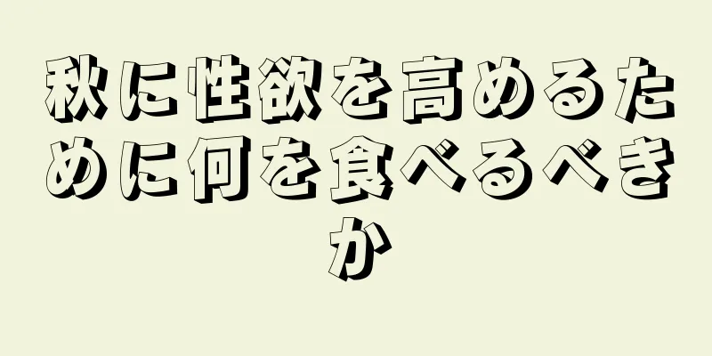 秋に性欲を高めるために何を食べるべきか