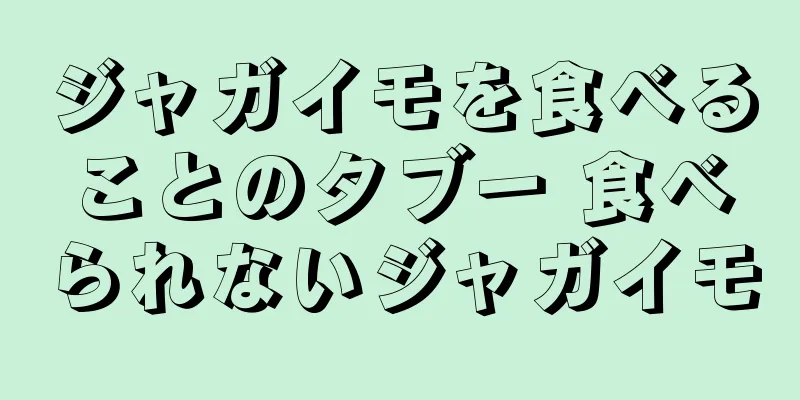 ジャガイモを食べることのタブー 食べられないジャガイモ