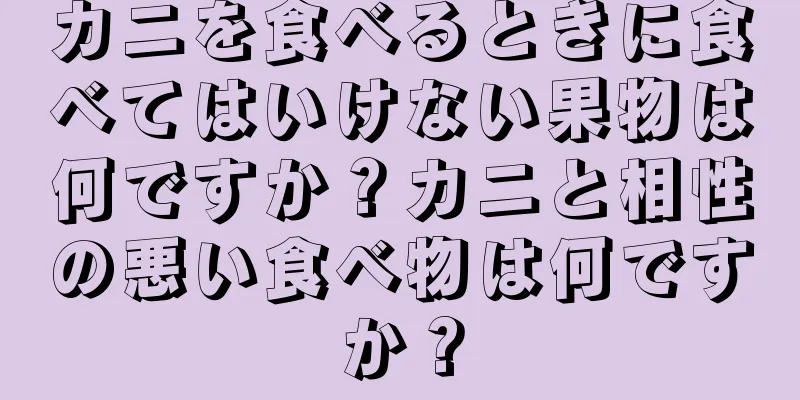 カニを食べるときに食べてはいけない果物は何ですか？カニと相性の悪い食べ物は何ですか？