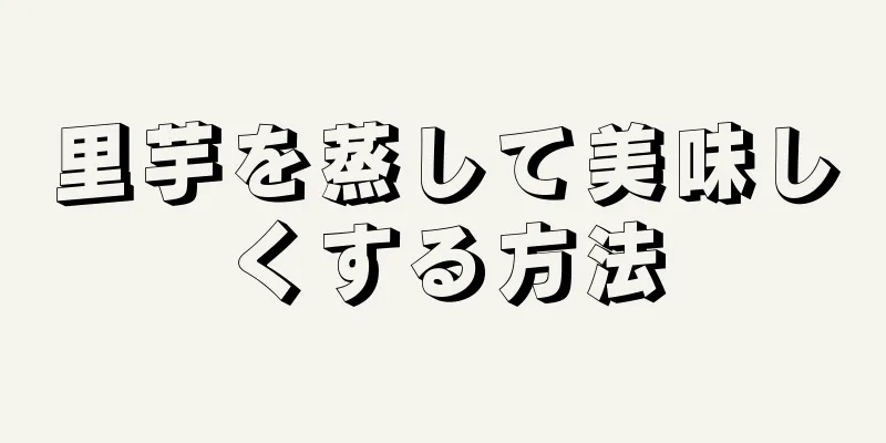 里芋を蒸して美味しくする方法