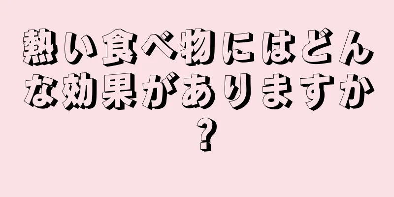 熱い食べ物にはどんな効果がありますか？